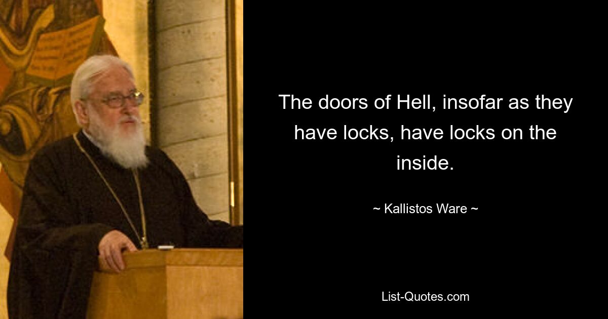 The doors of Hell, insofar as they have locks, have locks on the inside. — © Kallistos Ware