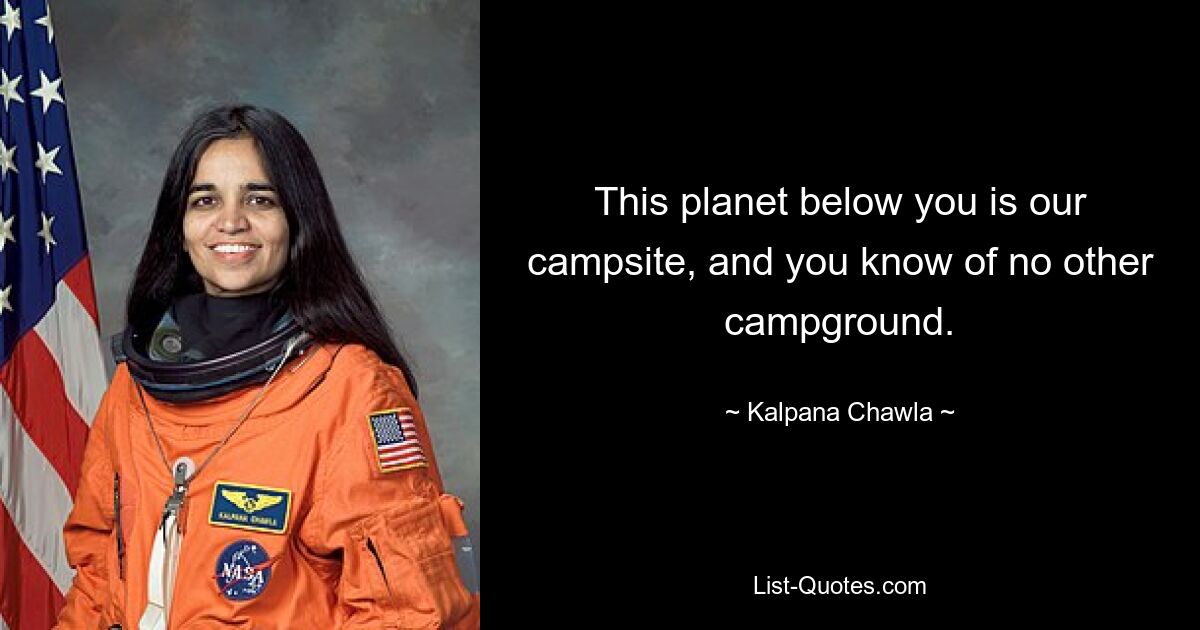 This planet below you is our campsite, and you know of no other campground. — © Kalpana Chawla