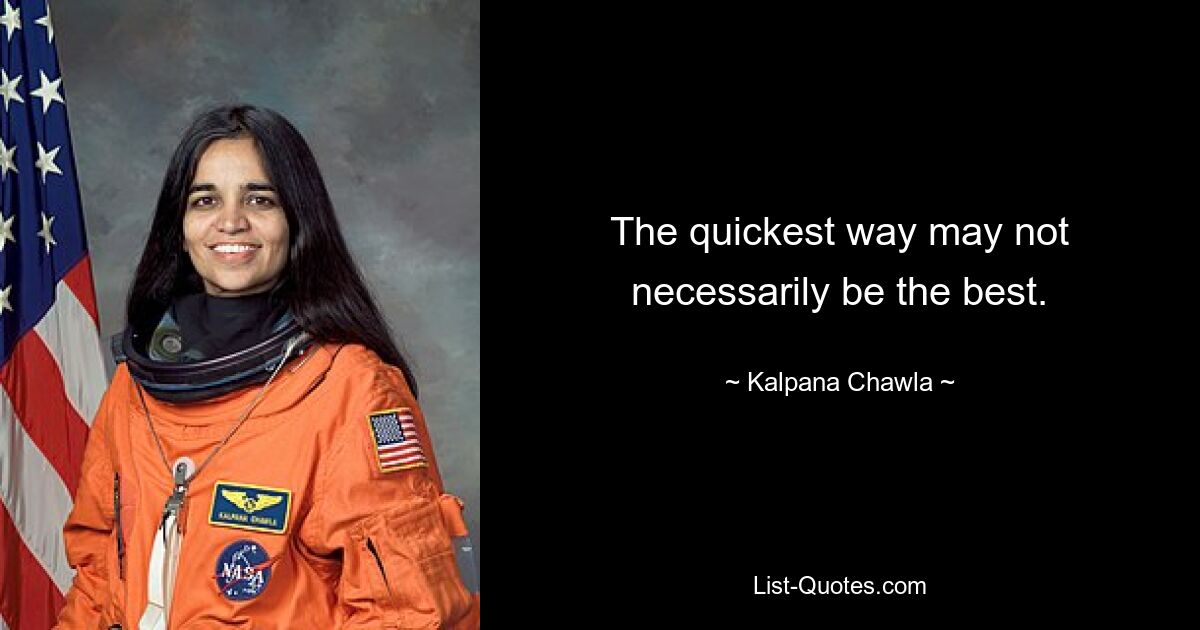 The quickest way may not necessarily be the best. — © Kalpana Chawla