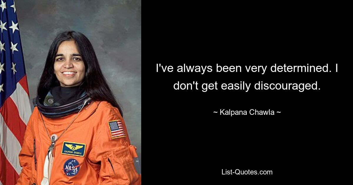 I've always been very determined. I don't get easily discouraged. — © Kalpana Chawla