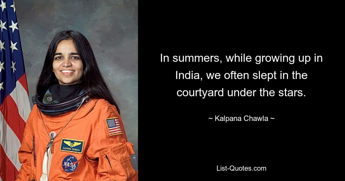 In summers, while growing up in India, we often slept in the courtyard under the stars. — © Kalpana Chawla