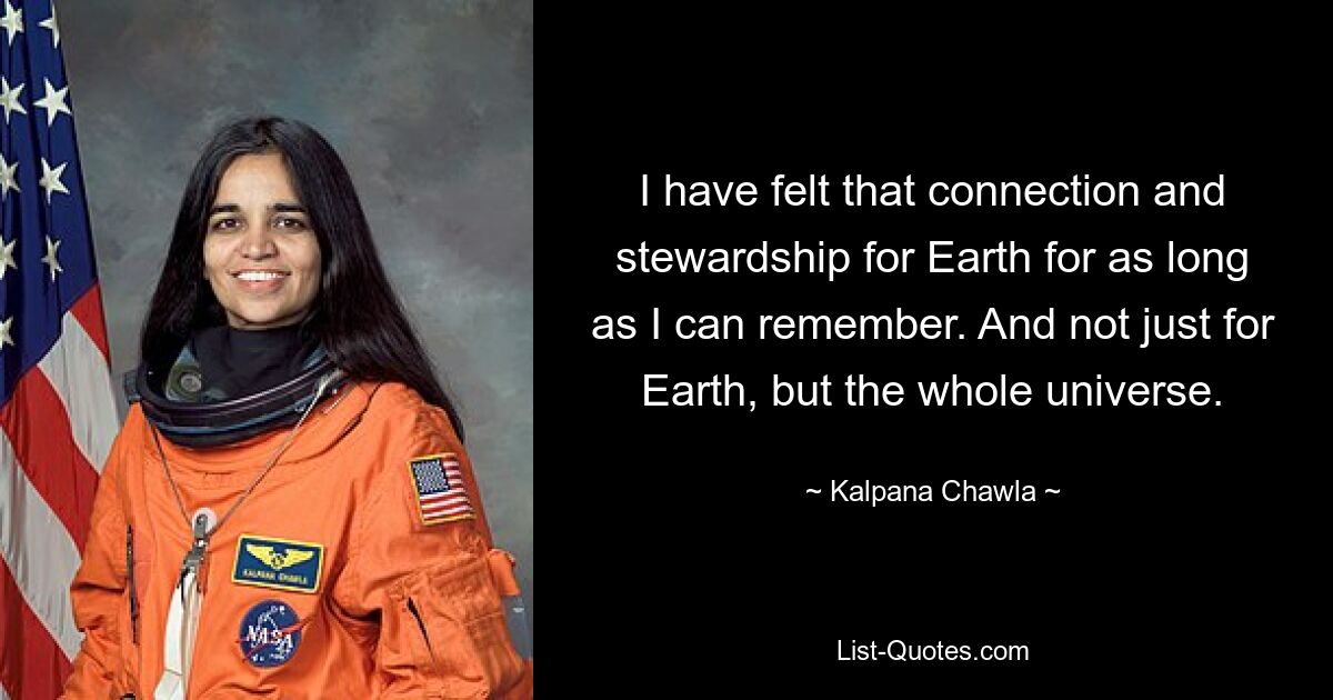 I have felt that connection and stewardship for Earth for as long as I can remember. And not just for Earth, but the whole universe. — © Kalpana Chawla