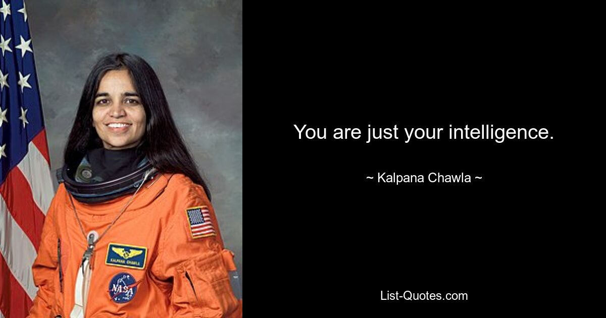 You are just your intelligence. — © Kalpana Chawla