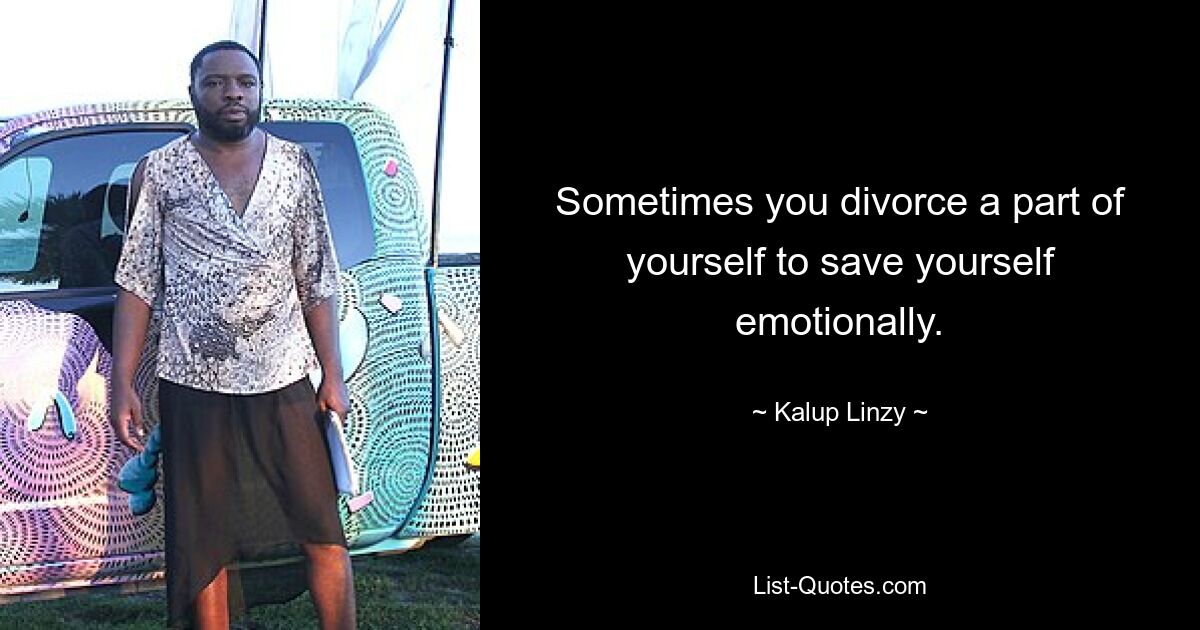 Sometimes you divorce a part of yourself to save yourself emotionally. — © Kalup Linzy