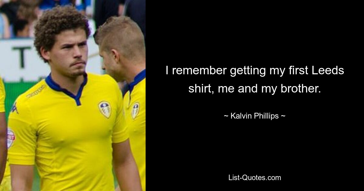 I remember getting my first Leeds shirt, me and my brother. — © Kalvin Phillips