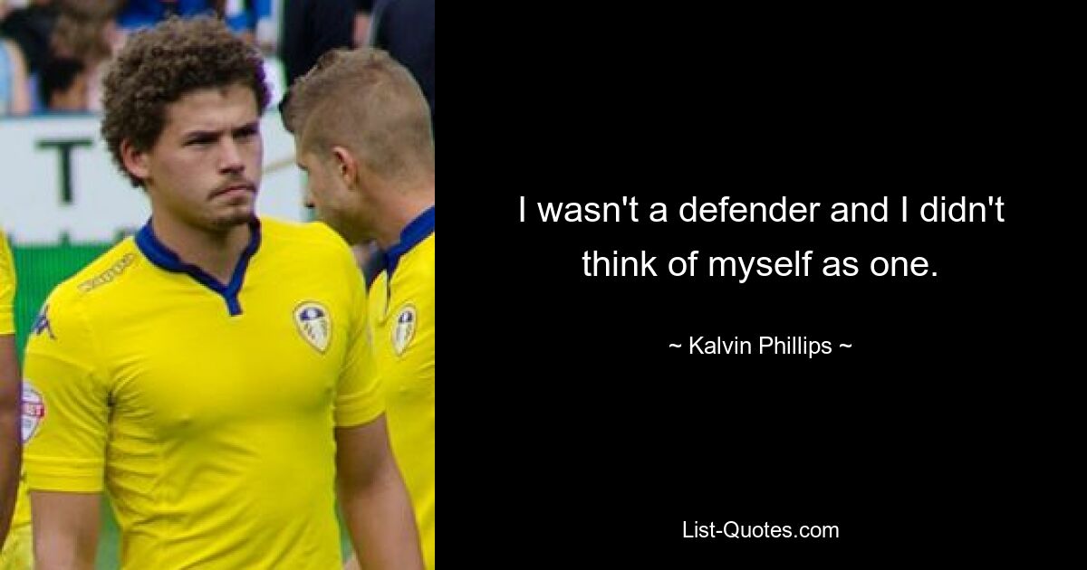 I wasn't a defender and I didn't think of myself as one. — © Kalvin Phillips