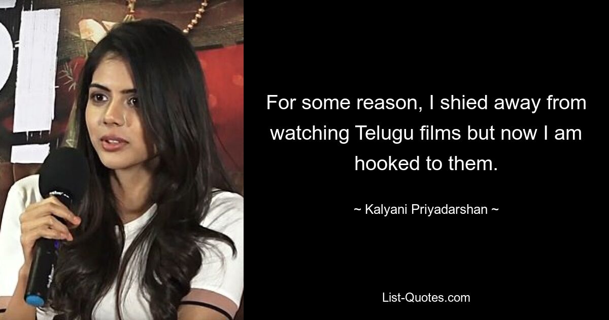 For some reason, I shied away from watching Telugu films but now I am hooked to them. — © Kalyani Priyadarshan