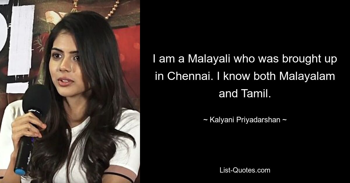 I am a Malayali who was brought up in Chennai. I know both Malayalam and Tamil. — © Kalyani Priyadarshan