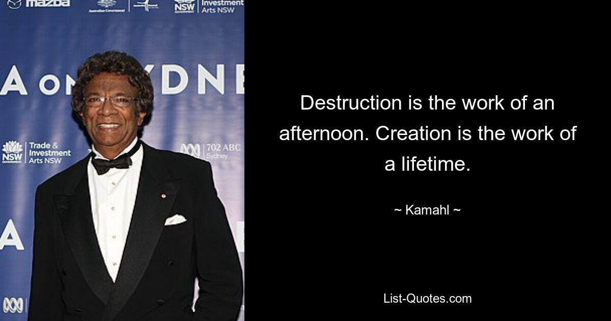 Destruction is the work of an afternoon. Creation is the work of a lifetime. — © Kamahl