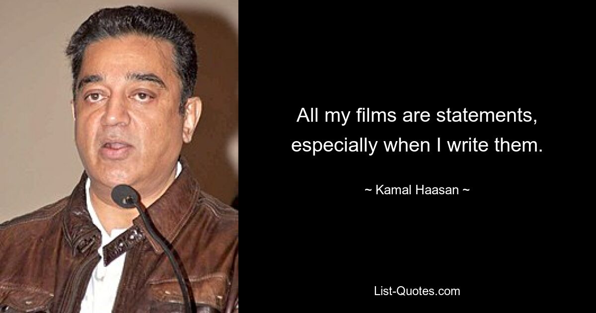 All my films are statements, especially when I write them. — © Kamal Haasan