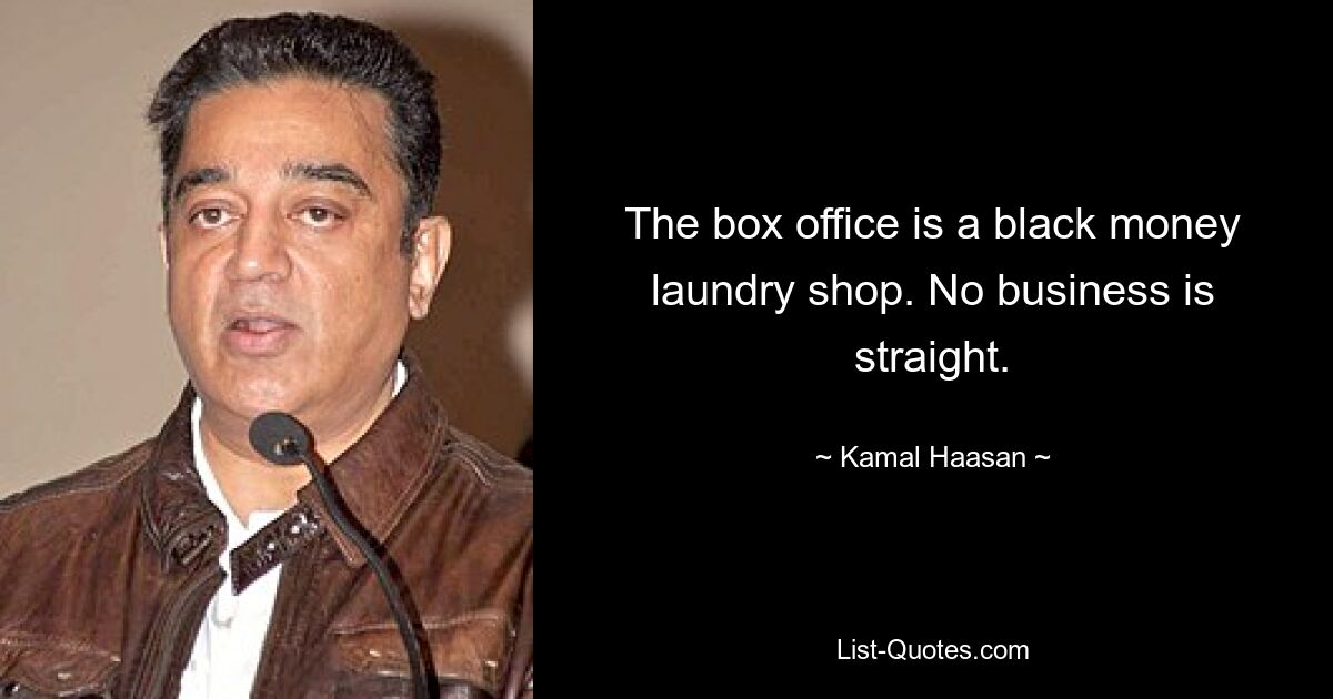 The box office is a black money laundry shop. No business is straight. — © Kamal Haasan