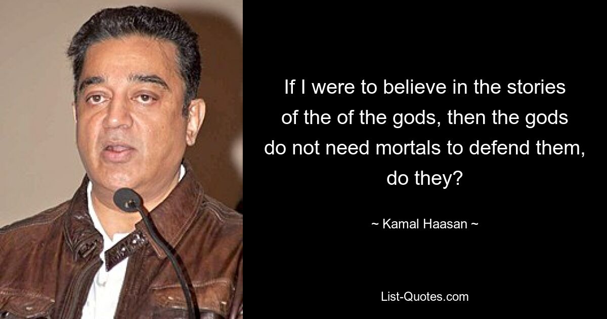 Wenn ich an die Geschichten der Götter glauben würde, dann brauchen die Götter doch keine Sterblichen, die sie verteidigen, oder? — © Kamal Haasan