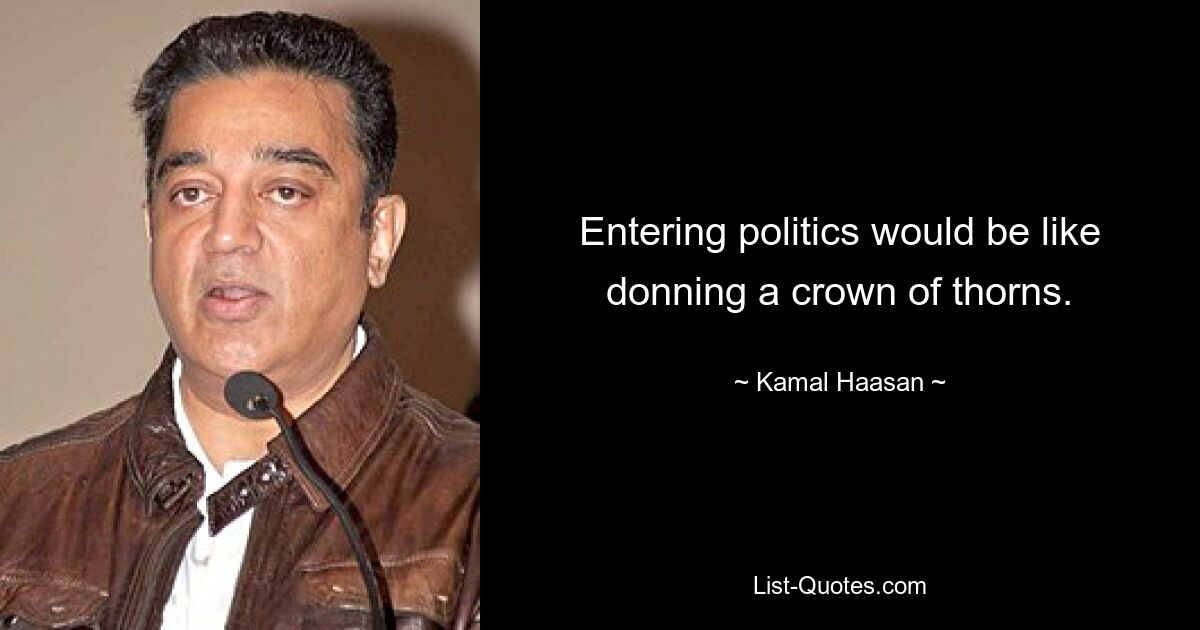 Entering politics would be like donning a crown of thorns. — © Kamal Haasan