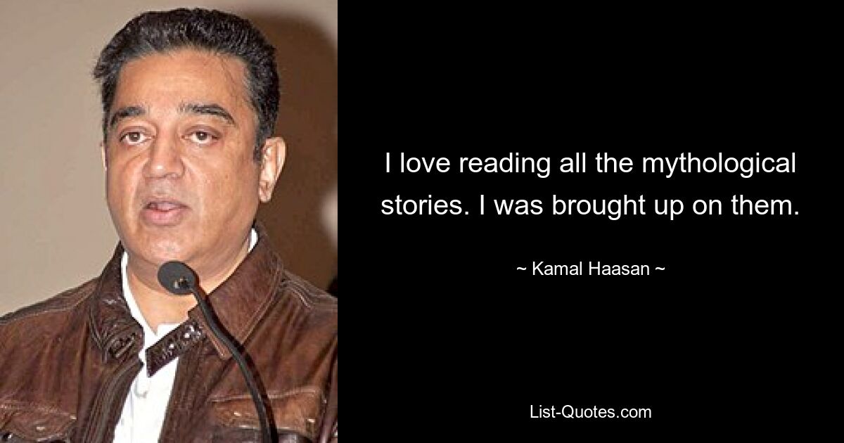 I love reading all the mythological stories. I was brought up on them. — © Kamal Haasan