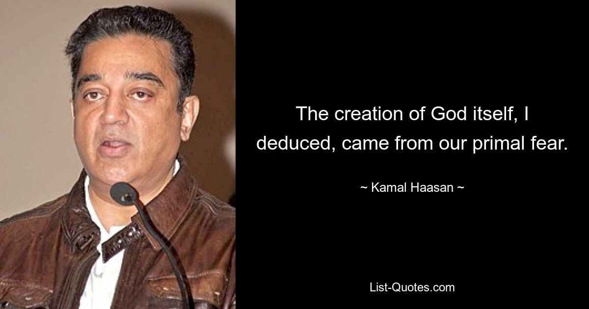 The creation of God itself, I deduced, came from our primal fear. — © Kamal Haasan