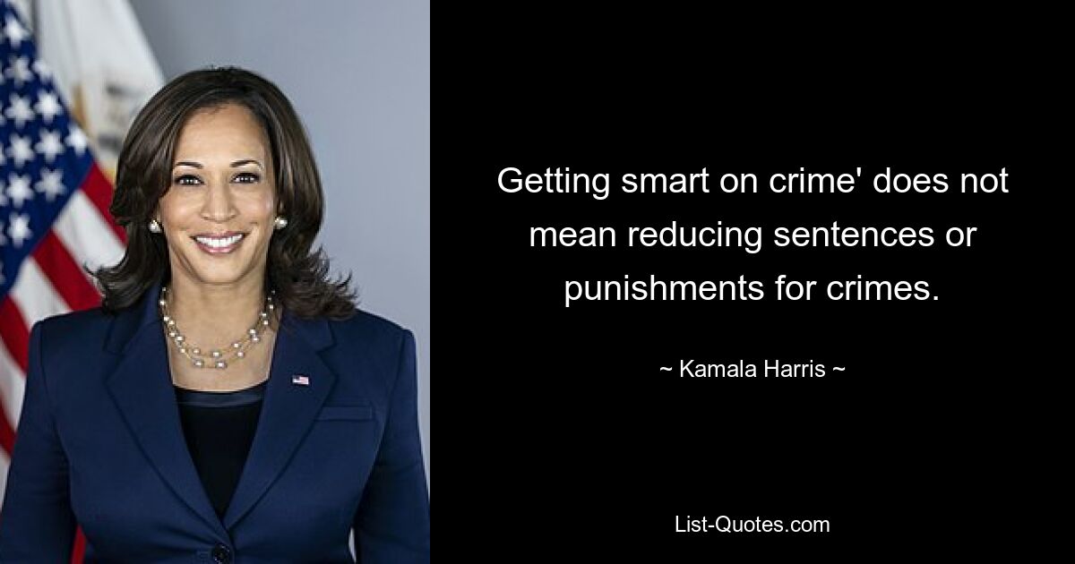 Getting smart on crime' does not mean reducing sentences or punishments for crimes. — © Kamala Harris