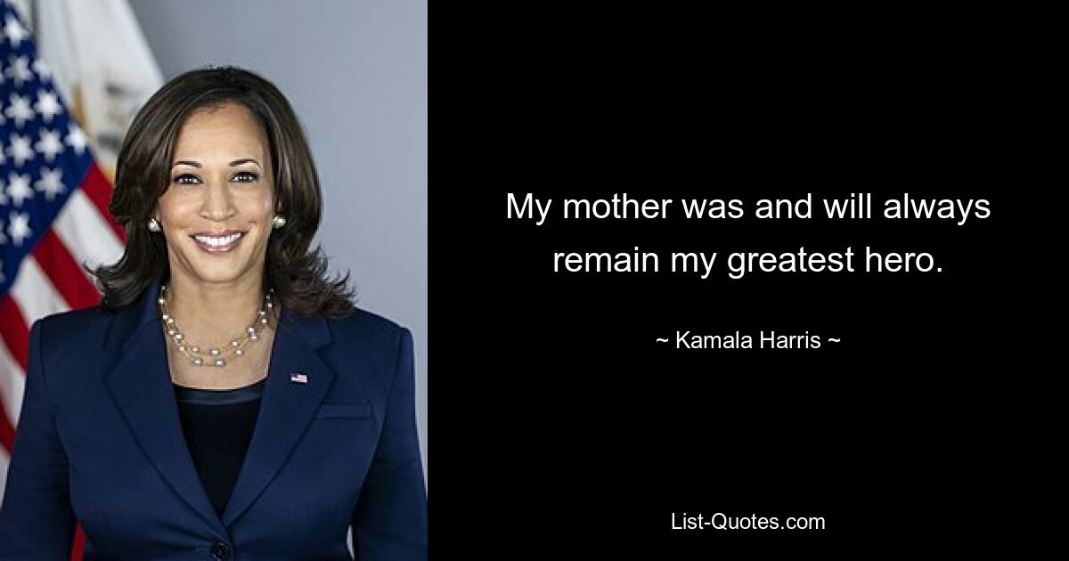 My mother was and will always remain my greatest hero. — © Kamala Harris