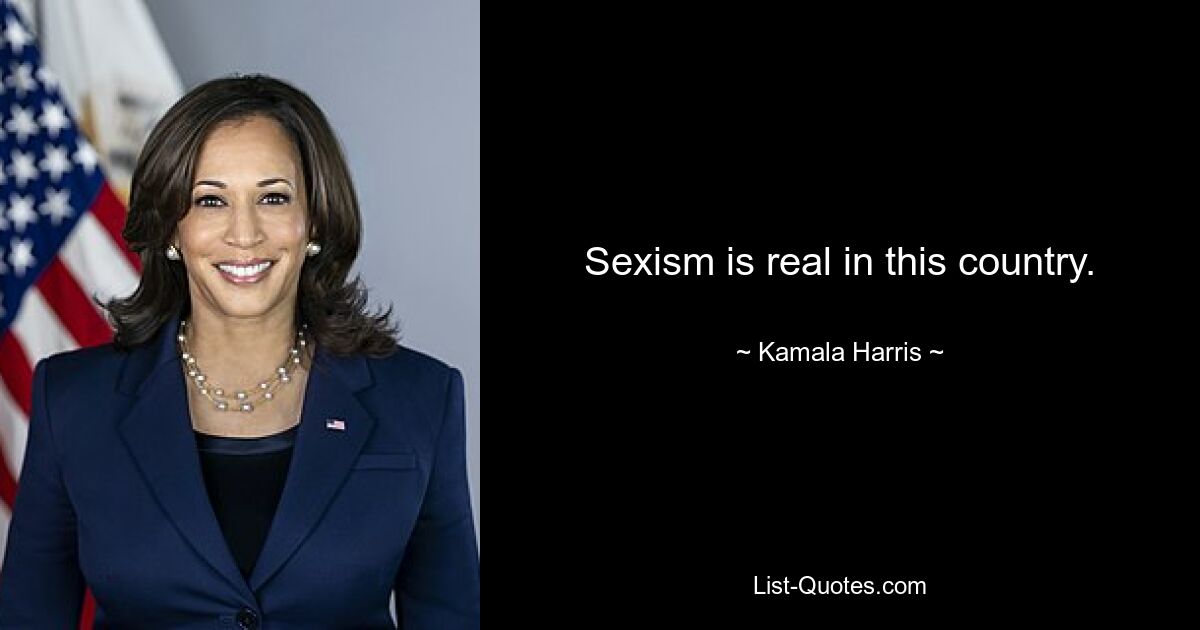 Sexism is real in this country. — © Kamala Harris