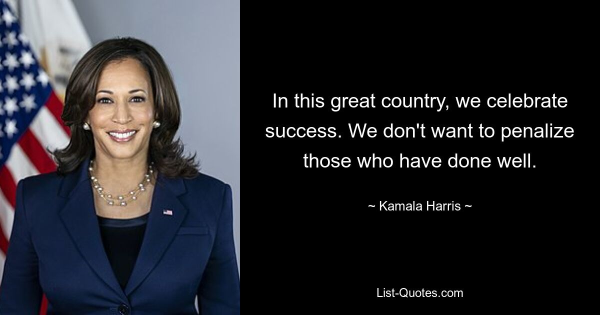 In this great country, we celebrate success. We don't want to penalize those who have done well. — © Kamala Harris