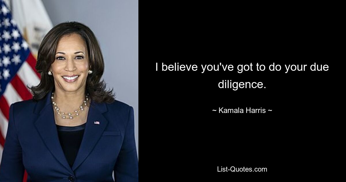 I believe you've got to do your due diligence. — © Kamala Harris