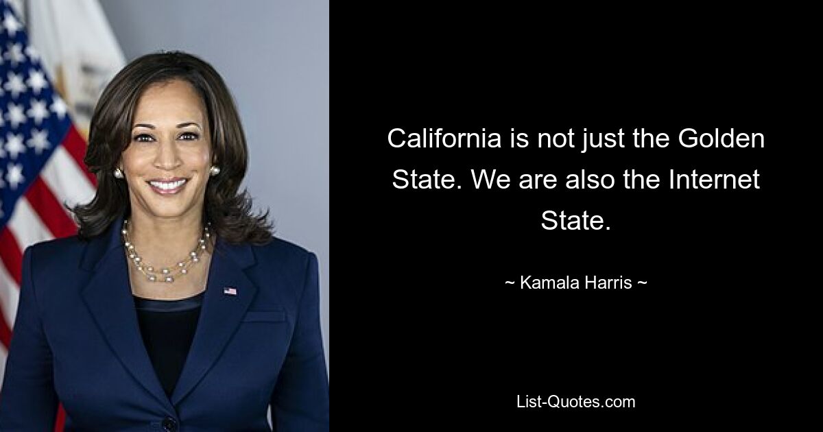 California is not just the Golden State. We are also the Internet State. — © Kamala Harris