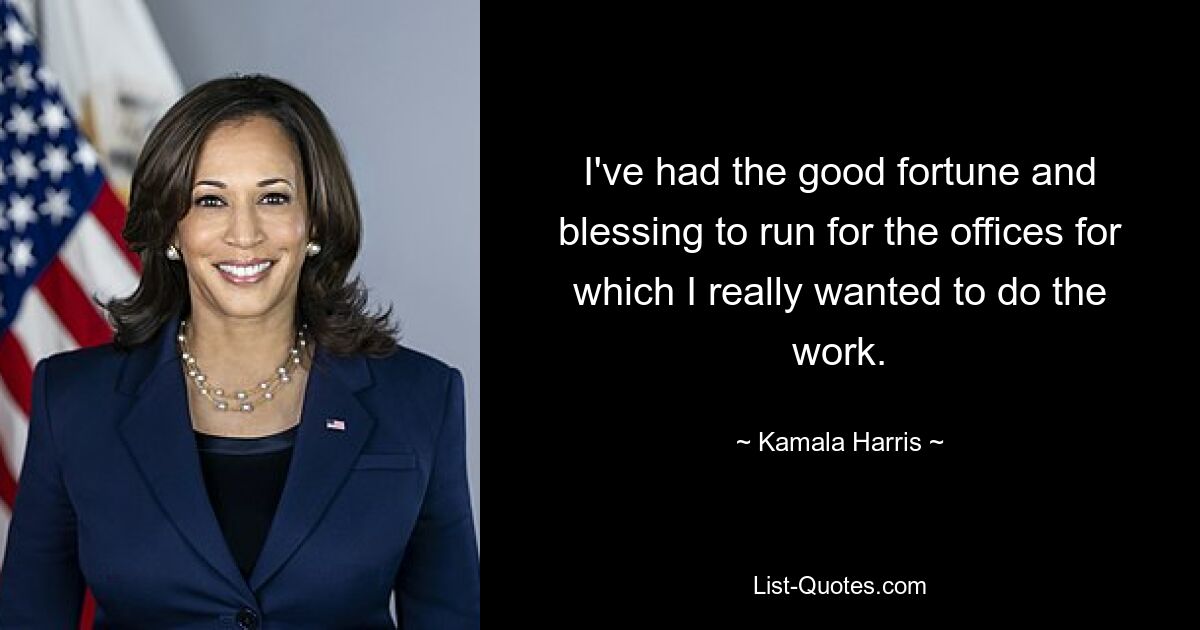 I've had the good fortune and blessing to run for the offices for which I really wanted to do the work. — © Kamala Harris