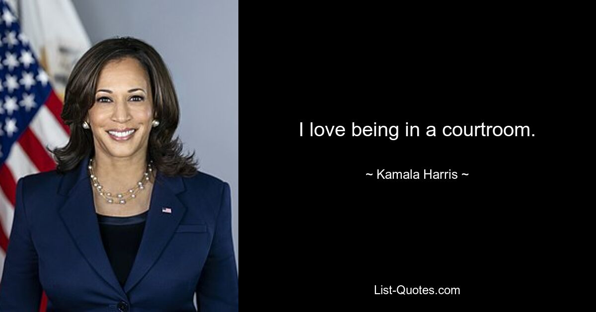 I love being in a courtroom. — © Kamala Harris