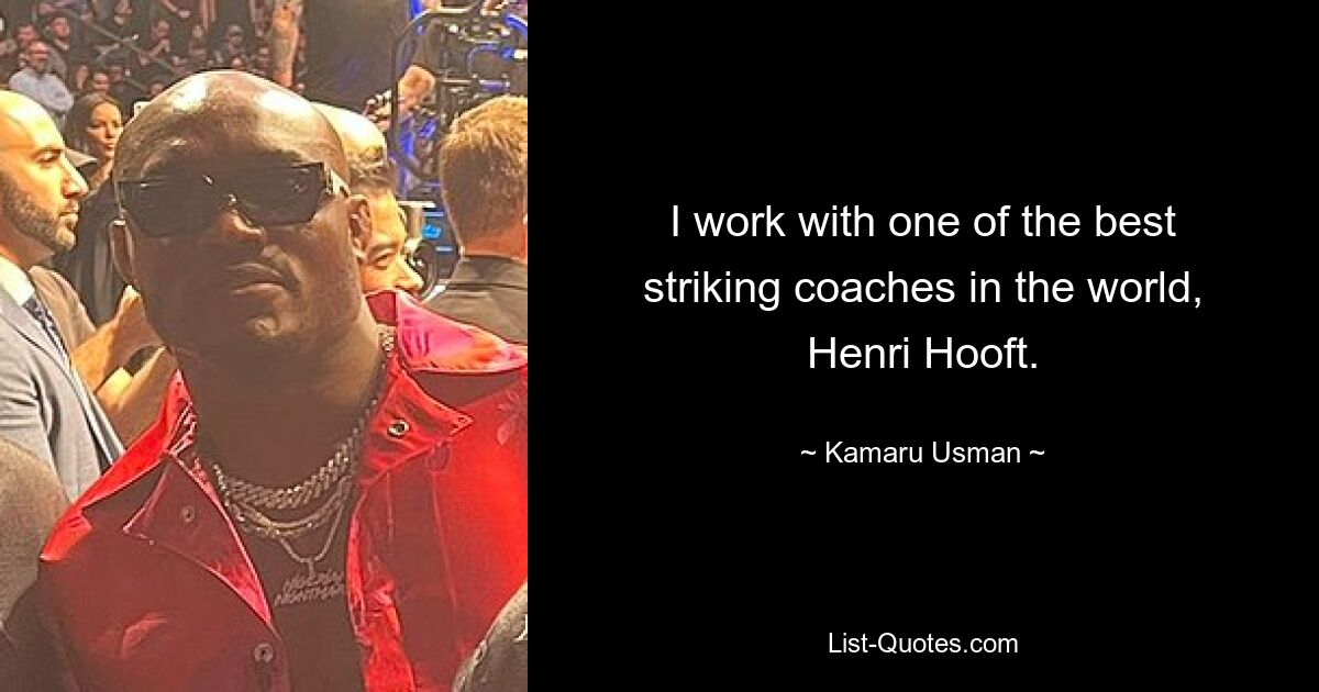 I work with one of the best striking coaches in the world, Henri Hooft. — © Kamaru Usman