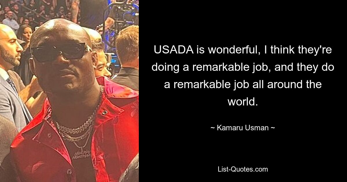 USADA is wonderful, I think they're doing a remarkable job, and they do a remarkable job all around the world. — © Kamaru Usman