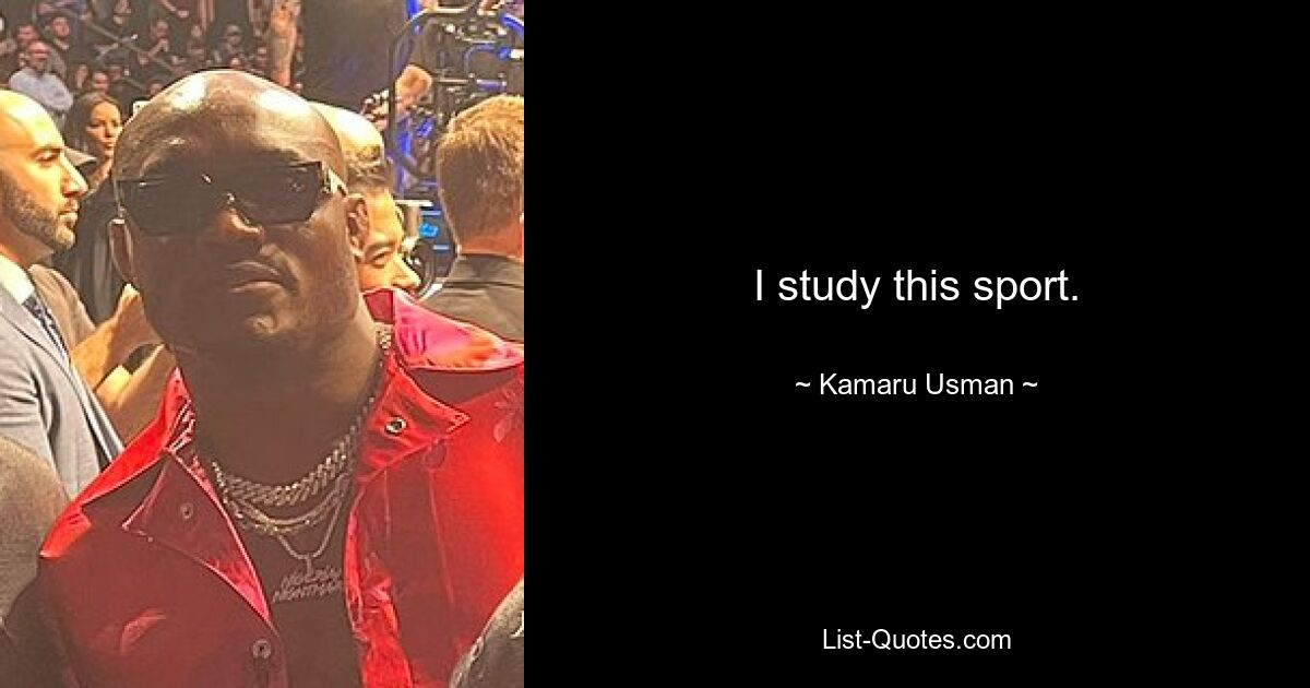 I study this sport. — © Kamaru Usman