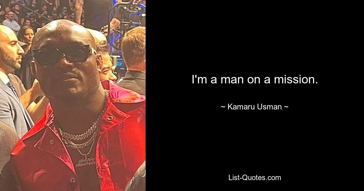 I'm a man on a mission. — © Kamaru Usman