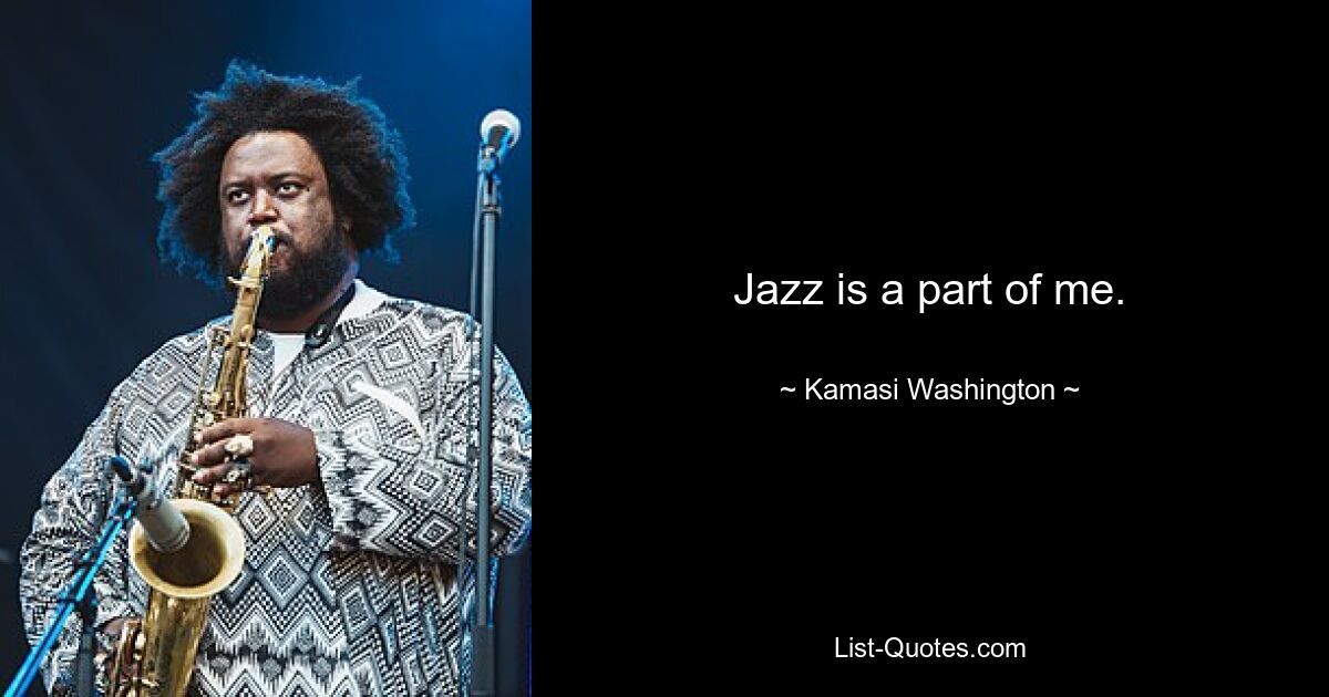 Jazz is a part of me. — © Kamasi Washington