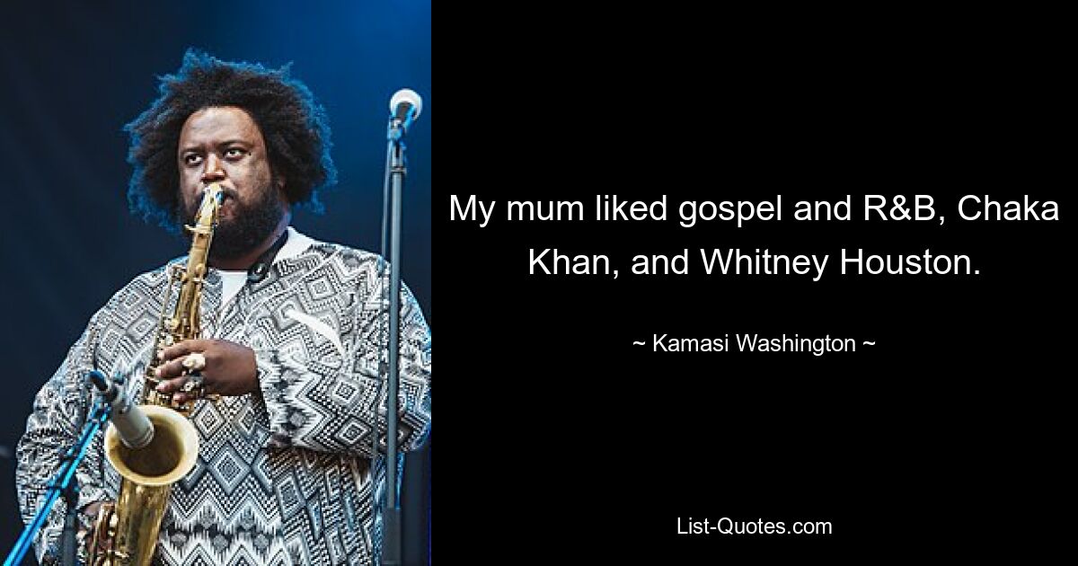 Meine Mutter mochte Gospel und R&amp;B, Chaka Khan und Whitney Houston. — © Kamasi Washington