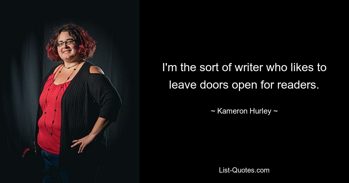 I'm the sort of writer who likes to leave doors open for readers. — © Kameron Hurley