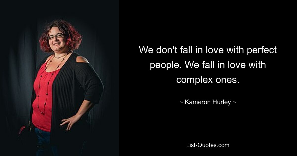 We don't fall in love with perfect people. We fall in love with complex ones. — © Kameron Hurley