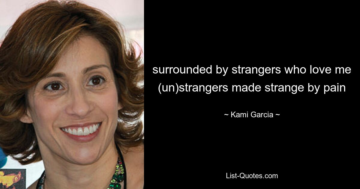 surrounded by strangers who love me (un)strangers made strange by pain — © Kami Garcia