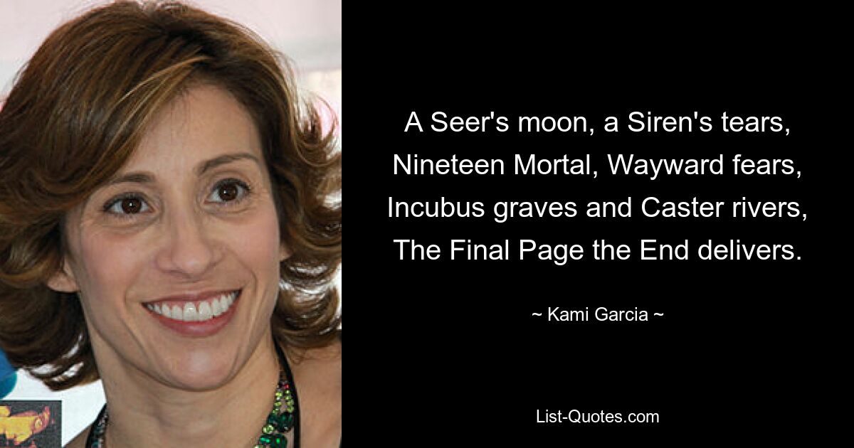 A Seer's moon, a Siren's tears, Nineteen Mortal, Wayward fears, Incubus graves and Caster rivers, The Final Page the End delivers. — © Kami Garcia