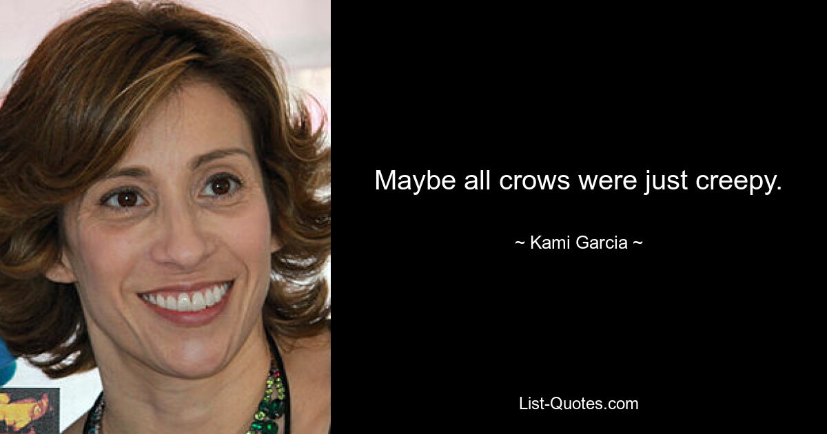 Maybe all crows were just creepy. — © Kami Garcia