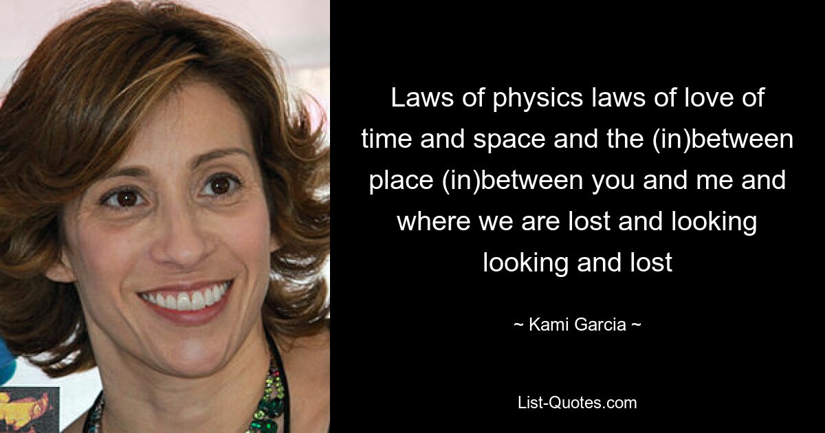 Laws of physics laws of love of time and space and the (in)between place (in)between you and me and where we are lost and looking looking and lost — © Kami Garcia