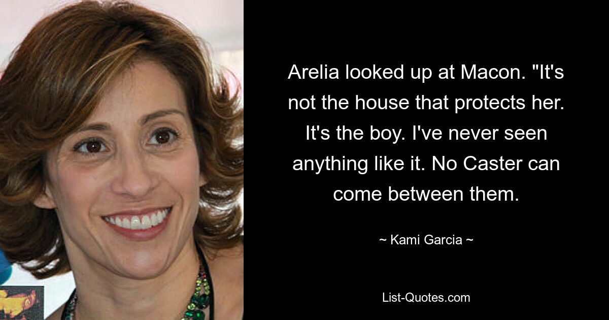 Arelia looked up at Macon. "It's not the house that protects her. It's the boy. I've never seen anything like it. No Caster can come between them. — © Kami Garcia