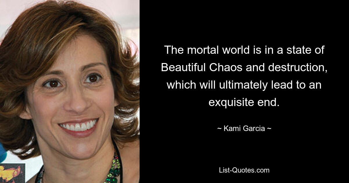 The mortal world is in a state of Beautiful Chaos and destruction, which will ultimately lead to an exquisite end. — © Kami Garcia