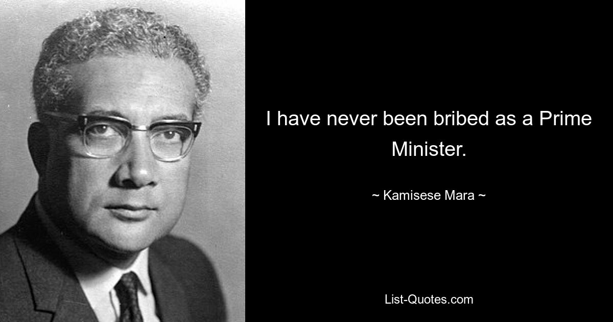 I have never been bribed as a Prime Minister. — © Kamisese Mara