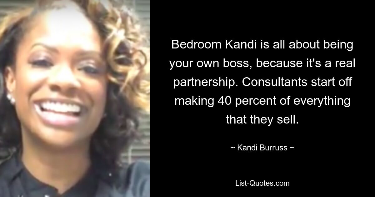 Bedroom Kandi is all about being your own boss, because it's a real partnership. Consultants start off making 40 percent of everything that they sell. — © Kandi Burruss