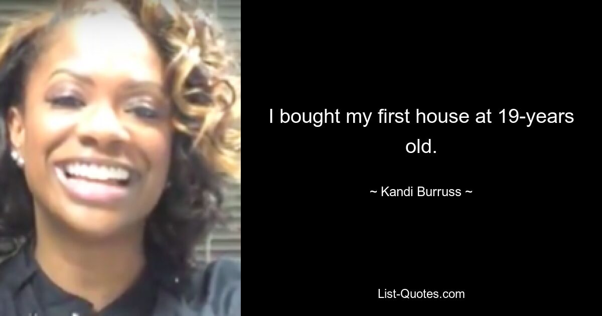 I bought my first house at 19-years old. — © Kandi Burruss