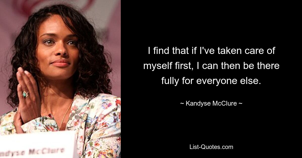 I find that if I've taken care of myself first, I can then be there fully for everyone else. — © Kandyse McClure