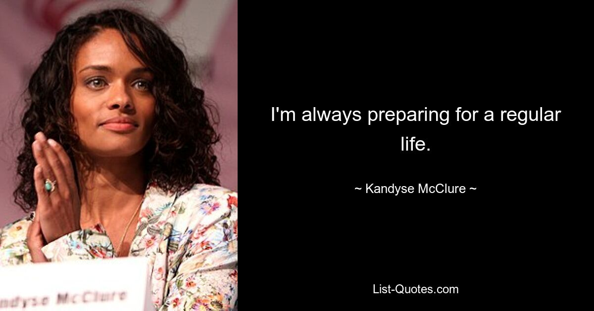 I'm always preparing for a regular life. — © Kandyse McClure