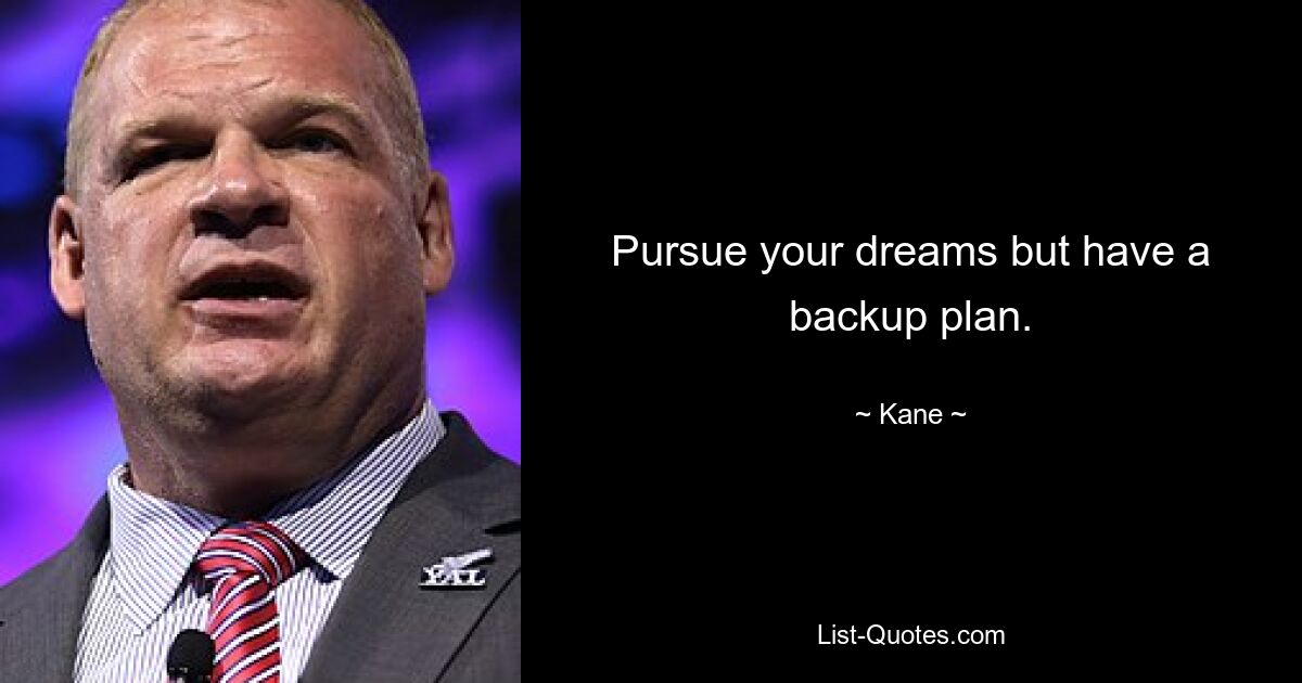 Pursue your dreams but have a backup plan. — © Kane