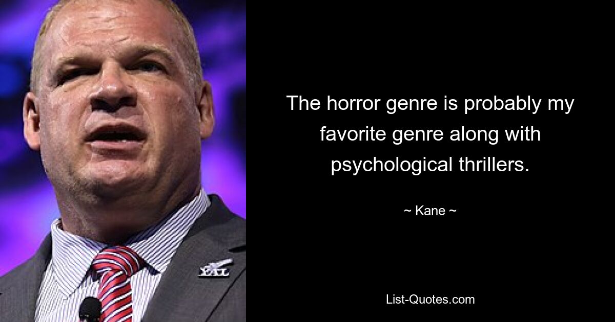 The horror genre is probably my favorite genre along with psychological thrillers. — © Kane