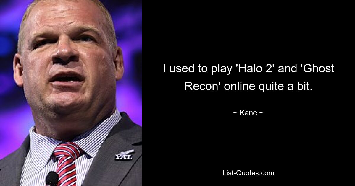 I used to play 'Halo 2' and 'Ghost Recon' online quite a bit. — © Kane