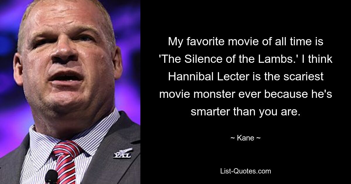 My favorite movie of all time is 'The Silence of the Lambs.' I think Hannibal Lecter is the scariest movie monster ever because he's smarter than you are. — © Kane